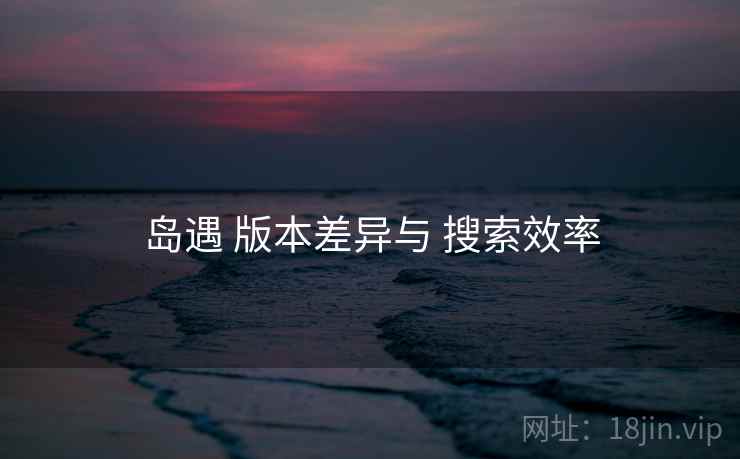 岛遇 版本差异与 搜索效率