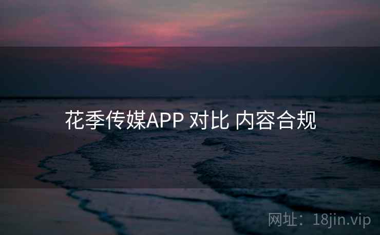 花季传媒APP 对比 内容合规