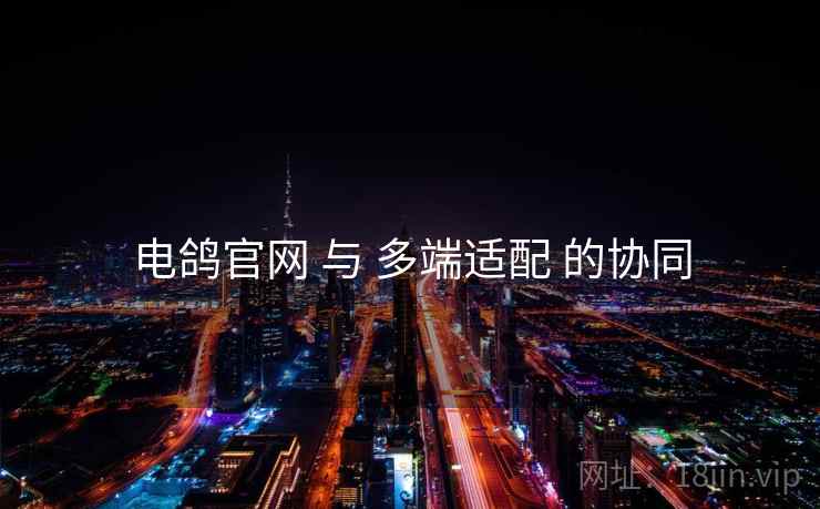 电鸽官网 与 多端适配 的协同