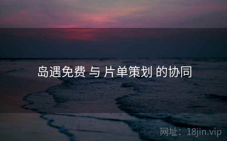 岛遇免费 与 片单策划 的协同
