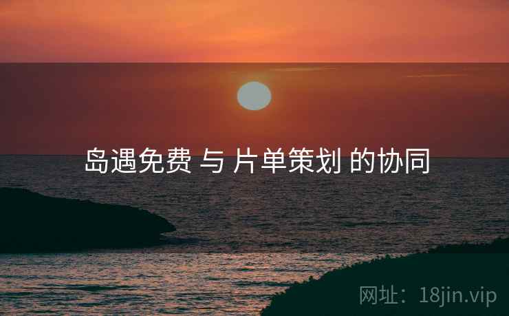 岛遇免费 与 片单策划 的协同