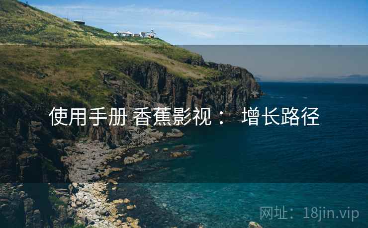 使用手册 香蕉影视 ： 增长路径