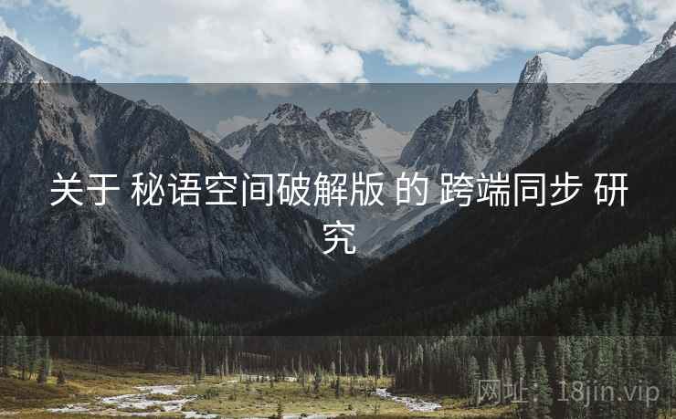 关于 秘语空间破解版 的 跨端同步 研究