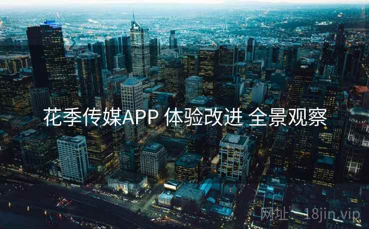 花季传媒APP 体验改进 全景观察