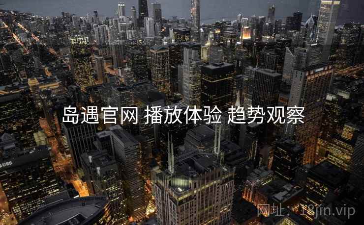 岛遇官网 播放体验 趋势观察