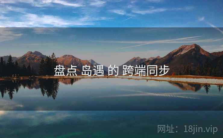 盘点 岛遇 的 跨端同步