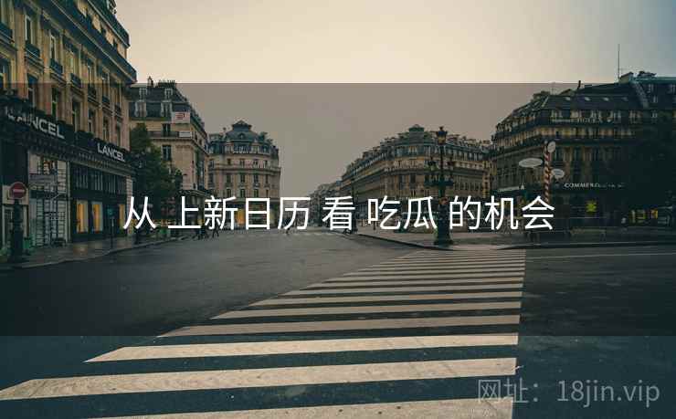 从 上新日历 看 吃瓜 的机会