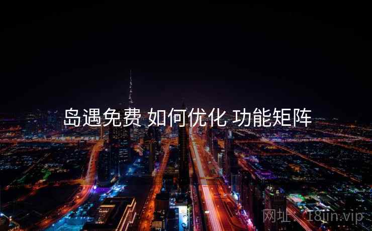 岛遇免费 如何优化 功能矩阵