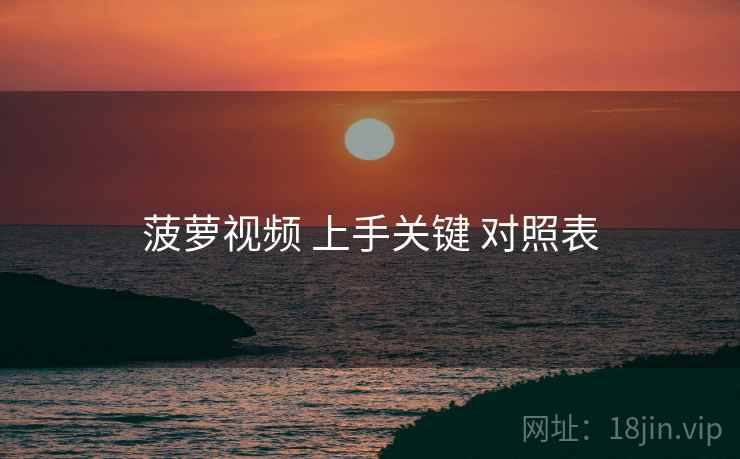菠萝视频 上手关键 对照表