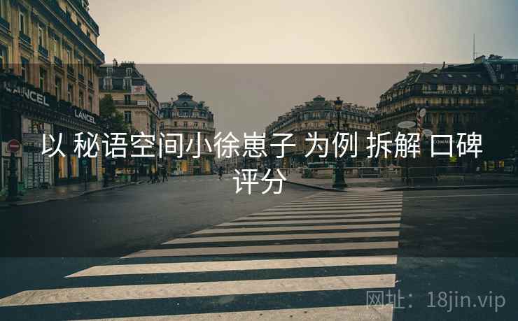 以 秘语空间小徐崽子 为例 拆解 口碑评分