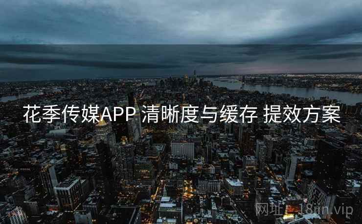 花季传媒APP 清晰度与缓存 提效方案