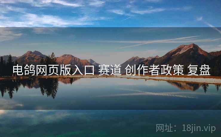 电鸽网页版入口 赛道 创作者政策 复盘