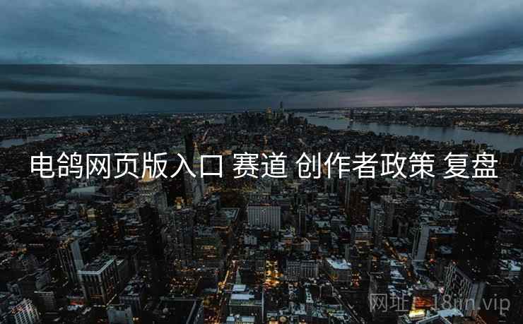 电鸽网页版入口 赛道 创作者政策 复盘