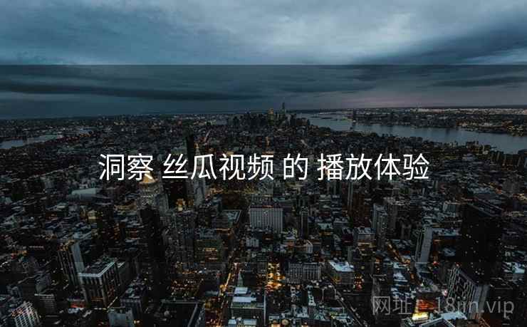 洞察 丝瓜视频 的 播放体验