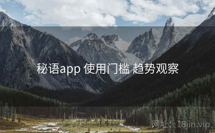 秘语app 使用门槛 趋势观察